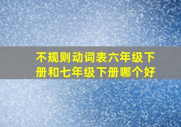 不规则动词表六年级下册和七年级下册哪个好