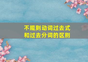 不规则动词过去式和过去分词的区别