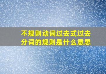 不规则动词过去式过去分词的规则是什么意思