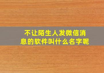 不让陌生人发微信消息的软件叫什么名字呢