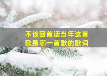 不该回首话当年这首歌是哪一首歌的歌词