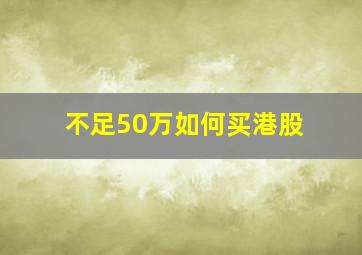 不足50万如何买港股