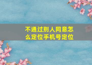 不通过别人同意怎么定位手机号定位