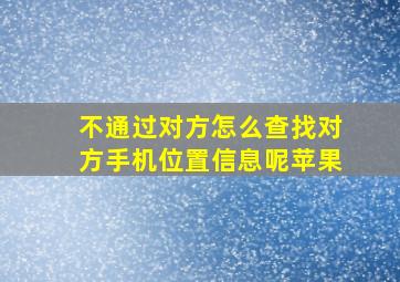 不通过对方怎么查找对方手机位置信息呢苹果