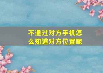 不通过对方手机怎么知道对方位置呢