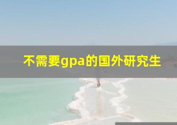 不需要gpa的国外研究生