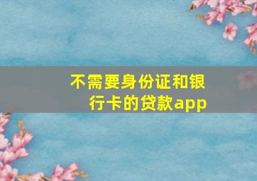 不需要身份证和银行卡的贷款app