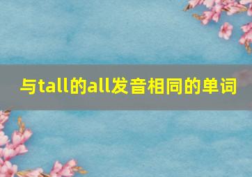 与tall的all发音相同的单词