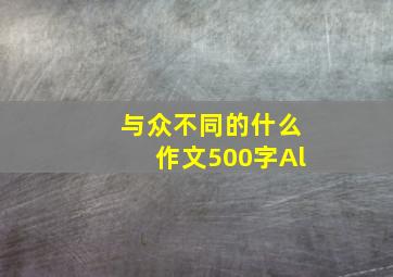 与众不同的什么作文500字Al