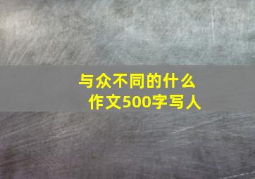 与众不同的什么作文500字写人