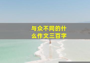 与众不同的什么作文三百字