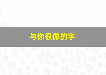 与你很像的字