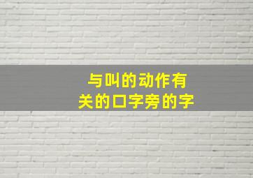 与叫的动作有关的口字旁的字