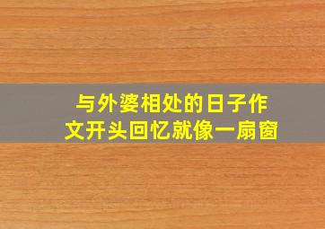 与外婆相处的日子作文开头回忆就像一扇窗