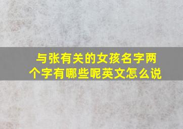 与张有关的女孩名字两个字有哪些呢英文怎么说