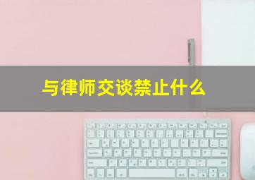 与律师交谈禁止什么