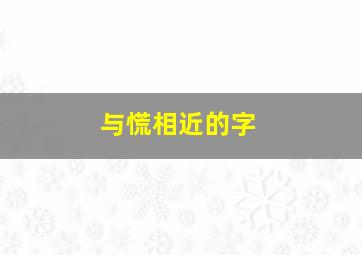 与慌相近的字