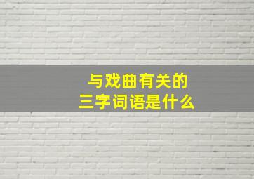 与戏曲有关的三字词语是什么