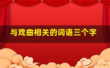 与戏曲相关的词语三个字