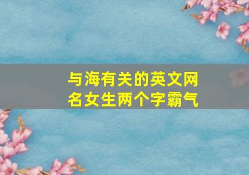 与海有关的英文网名女生两个字霸气