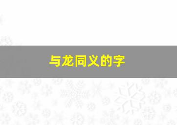 与龙同义的字