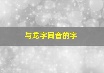 与龙字同音的字