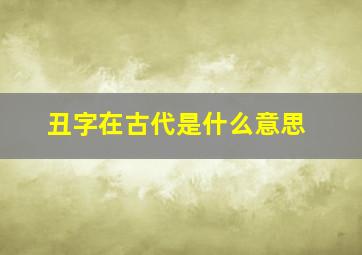 丑字在古代是什么意思