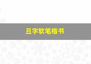 丑字软笔楷书