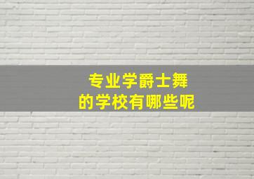 专业学爵士舞的学校有哪些呢