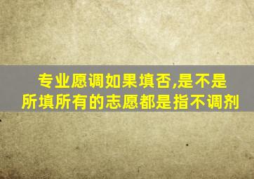 专业愿调如果填否,是不是所填所有的志愿都是指不调剂