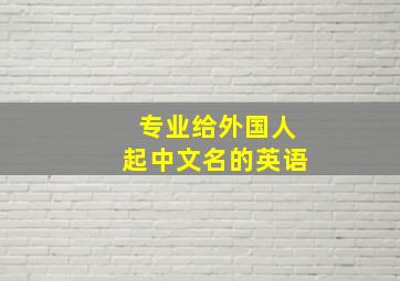 专业给外国人起中文名的英语