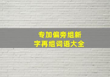 专加偏旁组新字再组词语大全