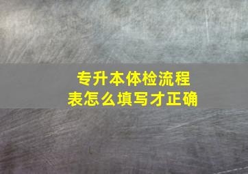 专升本体检流程表怎么填写才正确