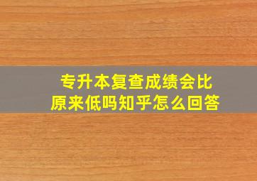 专升本复查成绩会比原来低吗知乎怎么回答