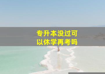 专升本没过可以休学再考吗