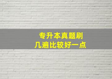 专升本真题刷几遍比较好一点