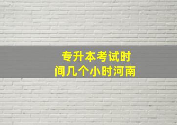 专升本考试时间几个小时河南