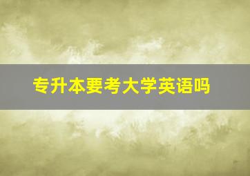 专升本要考大学英语吗