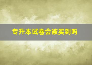 专升本试卷会被买到吗