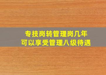 专技岗转管理岗几年可以享受管理八级待遇