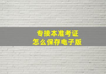 专接本准考证怎么保存电子版