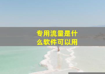 专用流量是什么软件可以用