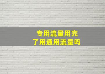 专用流量用完了用通用流量吗