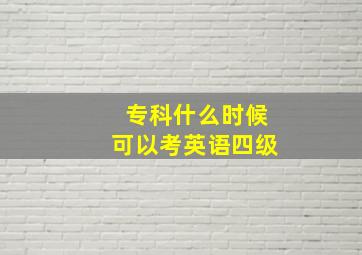 专科什么时候可以考英语四级