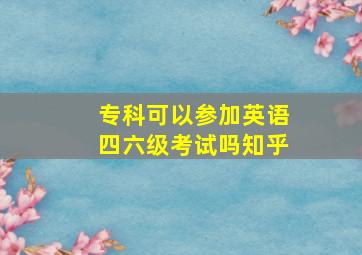 专科可以参加英语四六级考试吗知乎