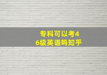 专科可以考46级英语吗知乎