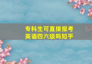 专科生可直接报考英语四六级吗知乎