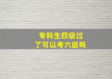 专科生四级过了可以考六级吗