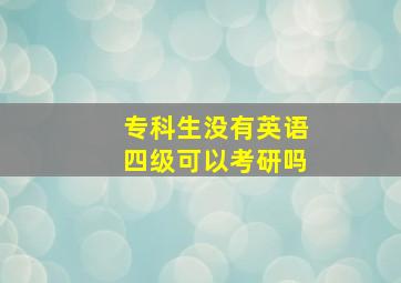 专科生没有英语四级可以考研吗