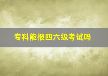 专科能报四六级考试吗